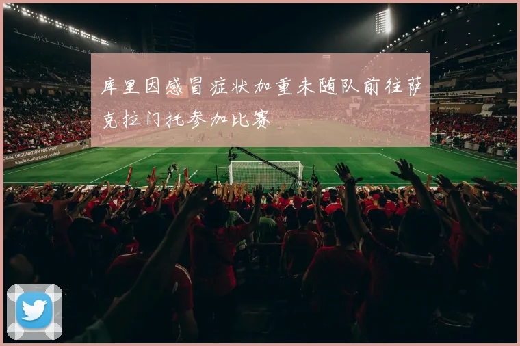 库里因感冒症状加重未随队前往萨克拉门托参加比赛