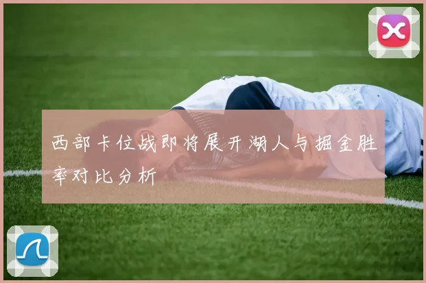西部卡位战即将展开湖人与掘金胜率对比分析