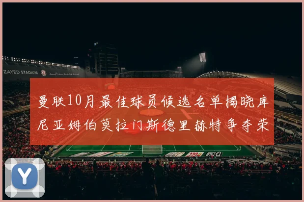 曼联10月最佳球员候选名单揭晓库尼亚姆伯莫拉门斯德里赫特争夺荣誉