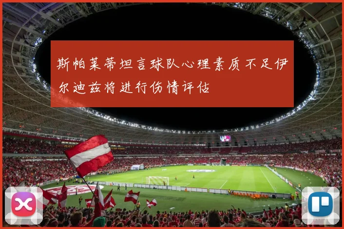 斯帕莱蒂坦言球队心理素质不足伊尔迪兹将进行伤情评估