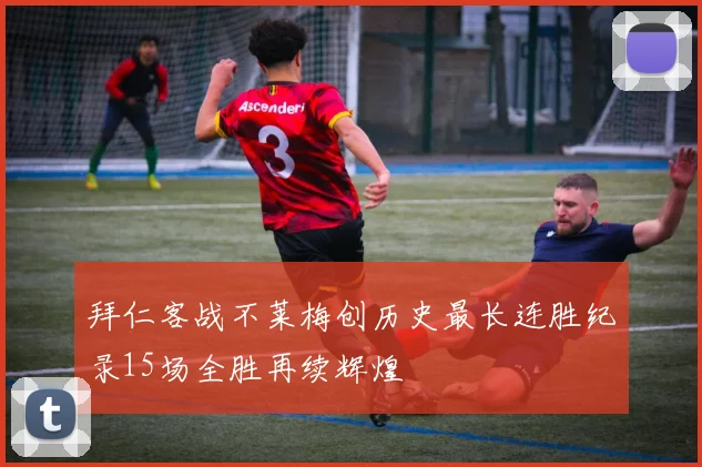 拜仁客战不莱梅创历史最长连胜纪录15场全胜再续辉煌