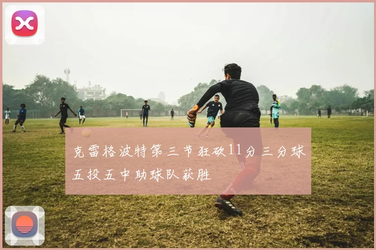 克雷格波特第三节狂砍11分三分球五投五中助球队获胜