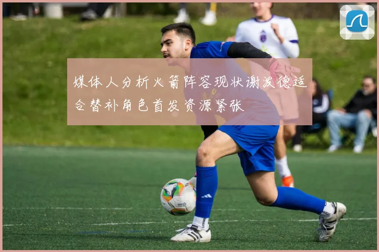 媒体人分析火箭阵容现状谢泼德适合替补角色首发资源紧张