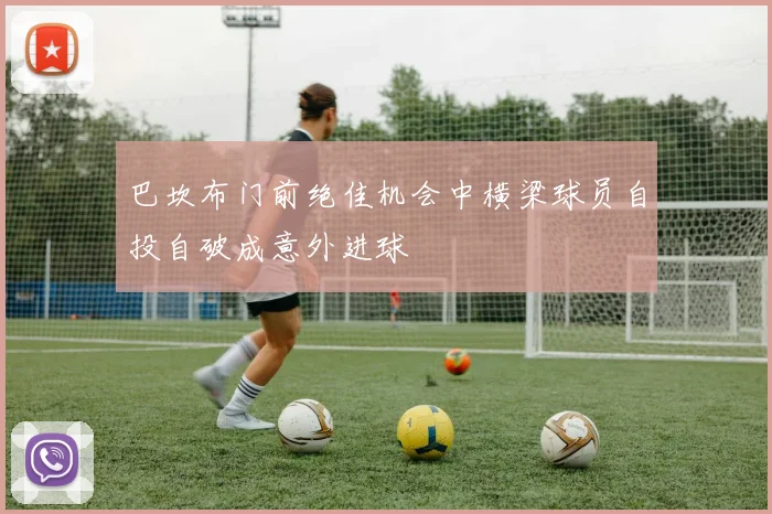 巴坎布门前绝佳机会中横梁球员自投自破成意外进球