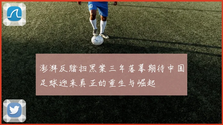 澎湃反赌扫黑案三年落幕期待中国足球迎来真正的重生与崛起