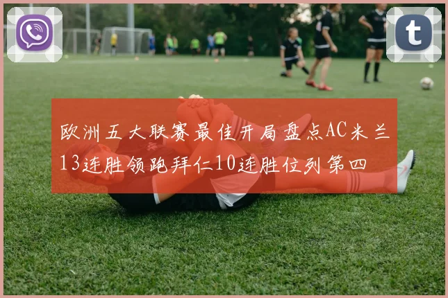 欧洲五大联赛最佳开局盘点AC米兰13连胜领跑拜仁10连胜位列第四