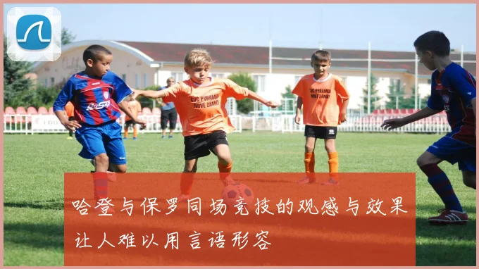 哈登与保罗同场竞技的观感与效果让人难以用言语形容