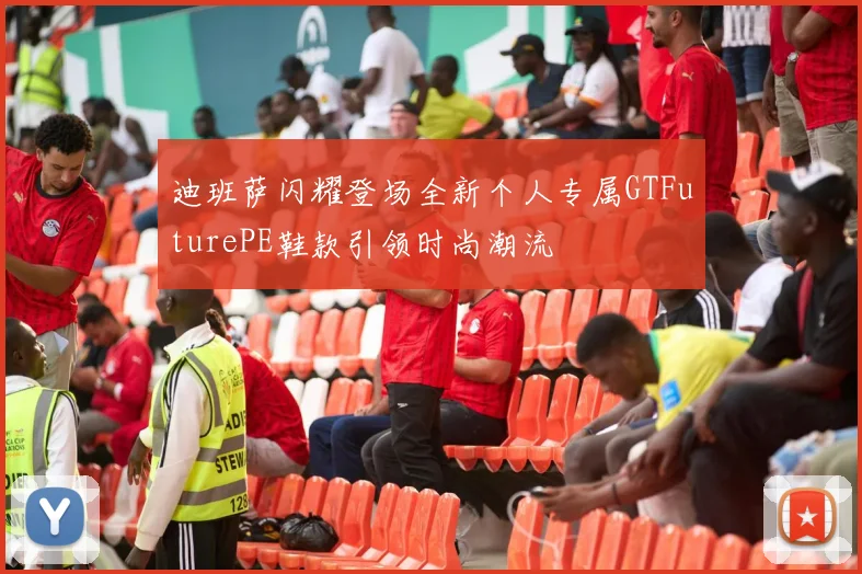 迪班萨闪耀登场全新个人专属GTFuturePE鞋款引领时尚潮流