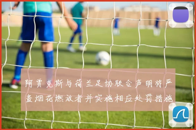 阿贾克斯与荷兰足协联合声明将严查烟花燃放者并实施相应处罚措施