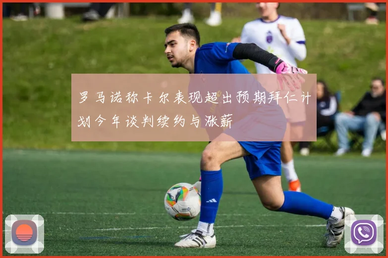 罗马诺称卡尔表现超出预期拜仁计划今年谈判续约与涨薪