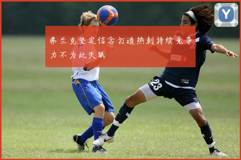 弗兰克坚定信念打造热刺持续竞争力不为此失眠