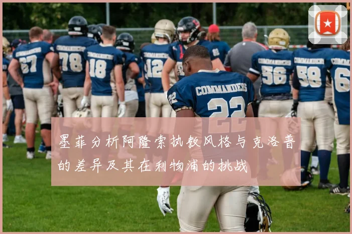 墨菲分析阿隆索执教风格与克洛普的差异及其在利物浦的挑战
