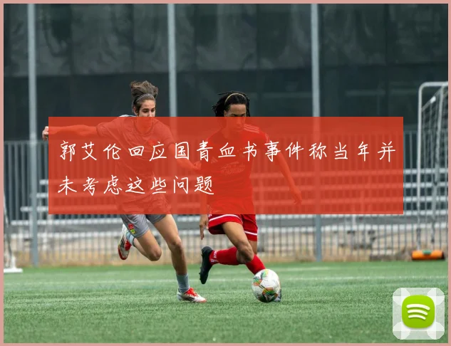 郭艾伦回应国青血书事件称当年并未考虑这些问题