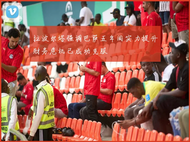 拉波尔塔强调巴萨五年间实力提升财务危机已成功克服