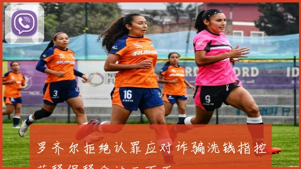 罗齐尔拒绝认罪应对诈骗洗钱指控获释保释金达三百万