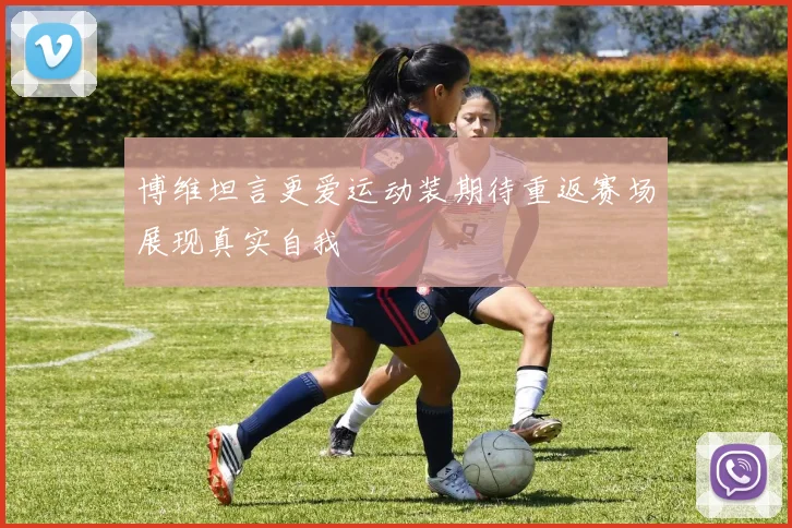 博维坦言更爱运动装期待重返赛场展现真实自我